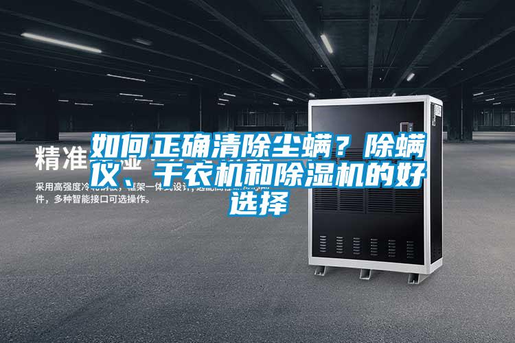 如何正確清除塵螨？除螨儀、干衣機(jī)和除濕機(jī)的好選擇