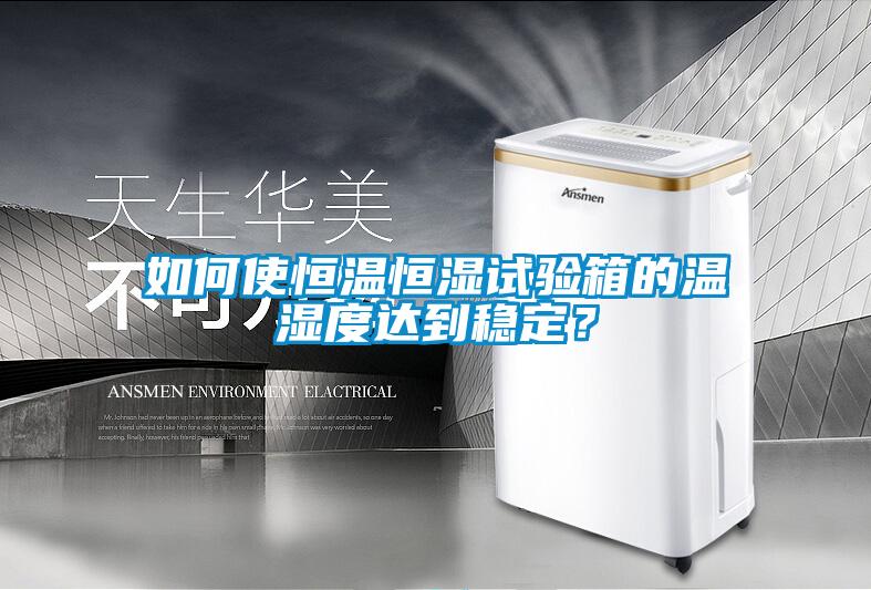 如何使恒溫恒濕試驗(yàn)箱的溫濕度達(dá)到穩(wěn)定？