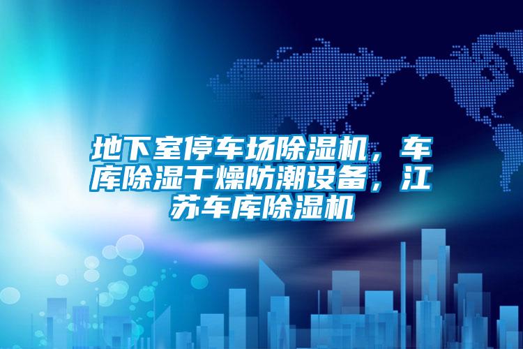 地下室停車場(chǎng)除濕機(jī)，車庫(kù)除濕干燥防潮設(shè)備，江蘇車庫(kù)除濕機(jī)