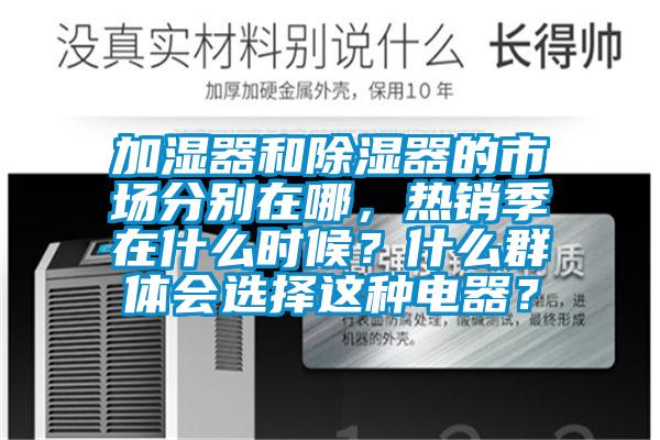 加濕器和除濕器的市場(chǎng)分別在哪，熱銷季在什么時(shí)候？什么群體會(huì)選擇這種電器？