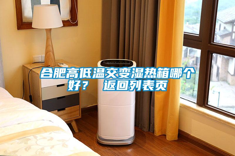 合肥高低溫交變濕熱箱哪個(gè)好？ 返回列表頁(yè)