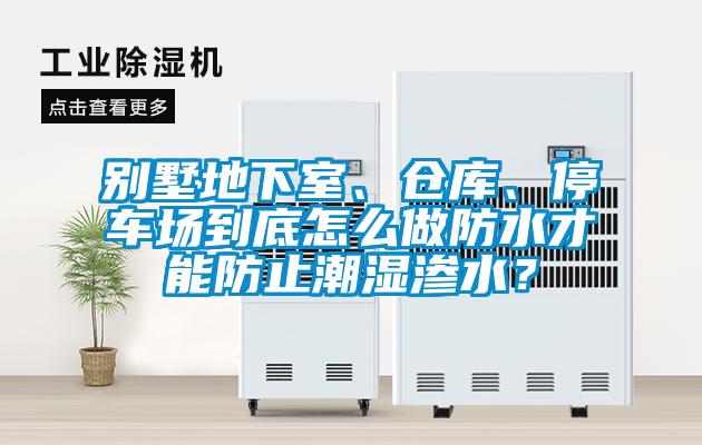 別墅地下室、倉(cāng)庫(kù)、停車場(chǎng)到底怎么做防水才能防止潮濕滲水？