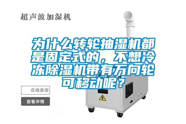 為什么轉(zhuǎn)輪抽濕機(jī)都是固定式的，不想冷凍除濕機(jī)帶有萬向輪可移動(dòng)呢？