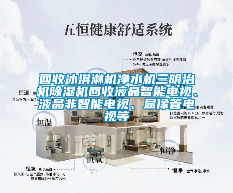 回收冰淇淋機凈水機三明治機除濕機回收液晶智能電視、液晶非智能電視、顯像管電視等