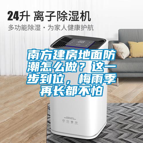 南方建房地面防潮怎么做？這一步到位，梅雨季再長都不怕