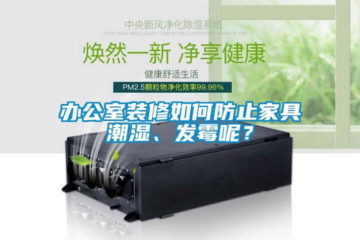 辦公室裝修如何防止家具潮濕、發(fā)霉呢？