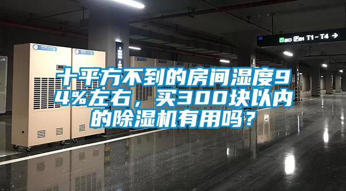 十平方不到的房間濕度94%左右，買300塊以內(nèi)的除濕機(jī)有用嗎？