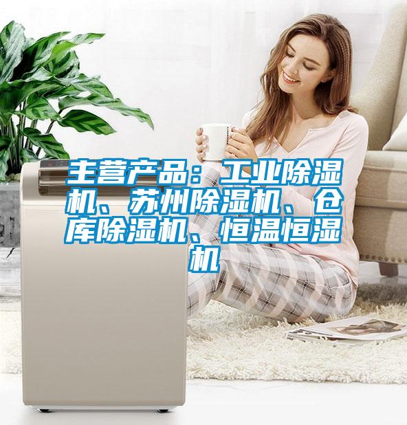 主營產(chǎn)品：工業(yè)除濕機、蘇州除濕機、倉庫除濕機、恒溫恒濕機