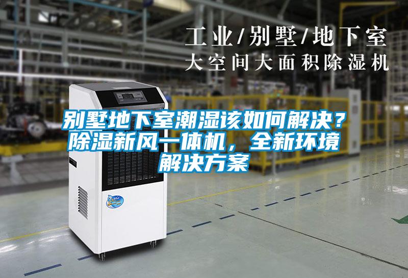 別墅地下室潮濕該如何解決？除濕新風一體機，全新環(huán)境解決方案