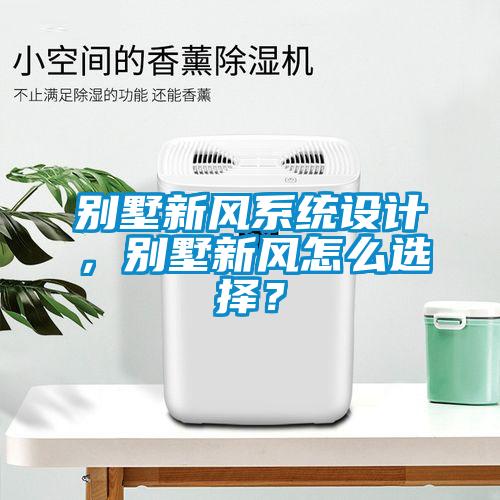 別墅新風(fēng)系統(tǒng)設(shè)計，別墅新風(fēng)怎么選擇？