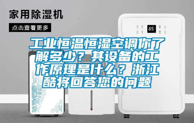 工業(yè)恒溫恒濕空調(diào)你了解多少？其設(shè)備的工作原理是什么？浙江酷將回答您的問題