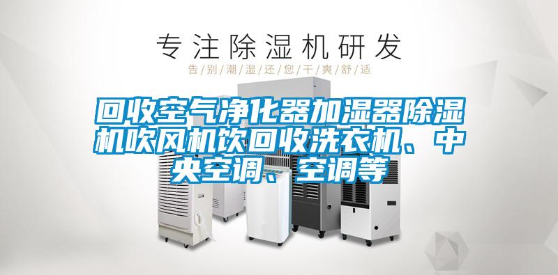 回收空氣凈化器加濕器除濕機吹風機飲回收洗衣機、中央空調(diào)、空調(diào)等