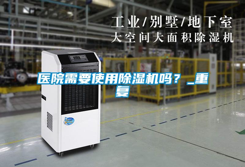 醫(yī)院需要使用除濕機(jī)嗎？_重復(fù)