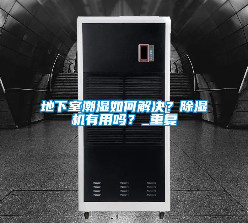 地下室潮濕如何解決？除濕機(jī)有用嗎？_重復(fù)