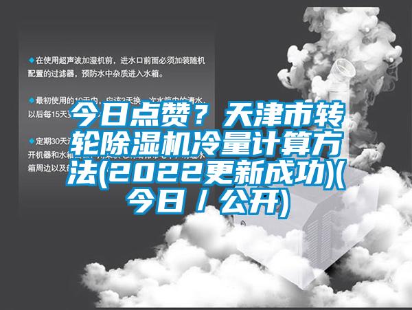今日點(diǎn)贊？天津市轉(zhuǎn)輪除濕機(jī)冷量計(jì)算方法(2022更新成功)(今日／公開)