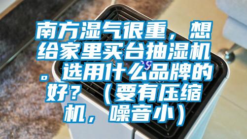 南方濕氣很重，想給家里買臺抽濕機。選用什么品牌的好？（要有壓縮機，噪音?。?/></p>
						    <p style=