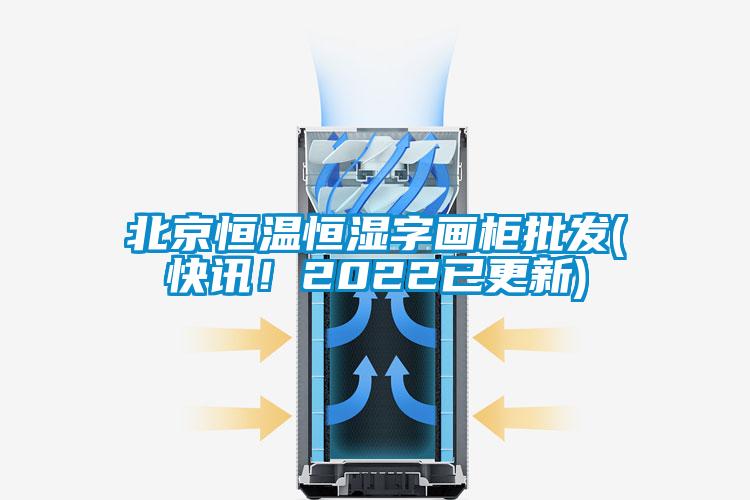 北京恒溫恒濕字畫柜批發(fā)(快訊！2022已更新)