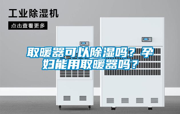 取暖器可以除濕嗎？孕婦能用取暖器嗎？