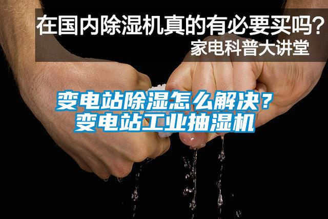變電站除濕怎么解決？變電站工業(yè)抽濕機