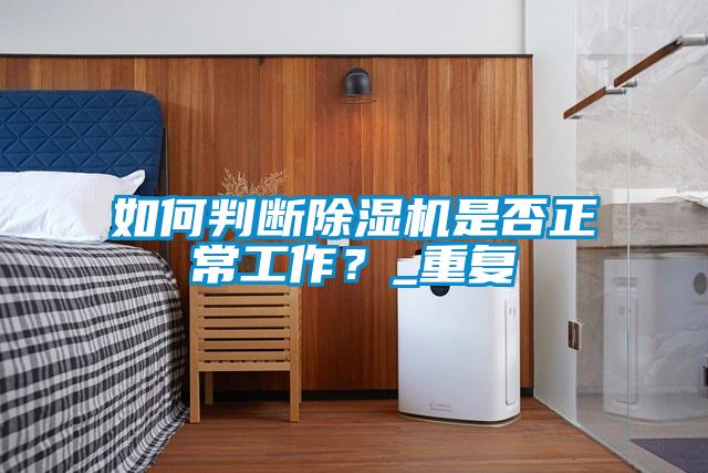 如何判斷除濕機(jī)是否正常工作？_重復(fù)