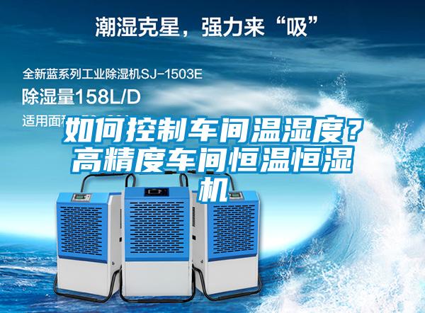 如何控制車間溫濕度？高精度車間恒溫恒濕機(jī)