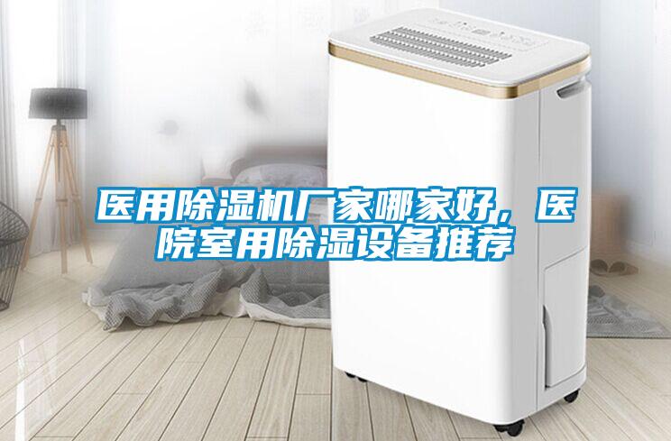 醫(yī)用除濕機(jī)廠家哪家好，醫(yī)院室用除濕設(shè)備推薦