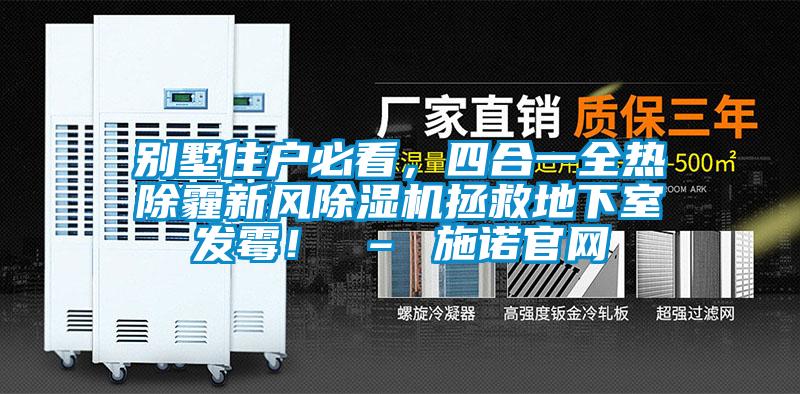 別墅住戶必看，四合一全熱除霾新風除濕機拯救地下室發(fā)霉！ – 施諾官網(wǎng)