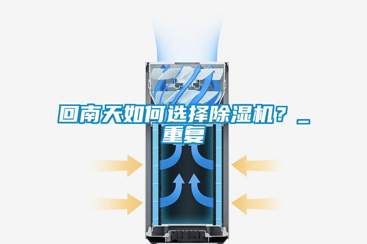 回南天如何選擇除濕機(jī)？_重復(fù)