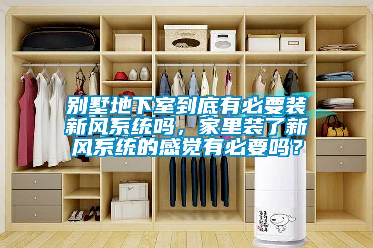 別墅地下室到底有必要裝新風(fēng)系統(tǒng)嗎，家里裝了新風(fēng)系統(tǒng)的感覺(jué)有必要嗎？