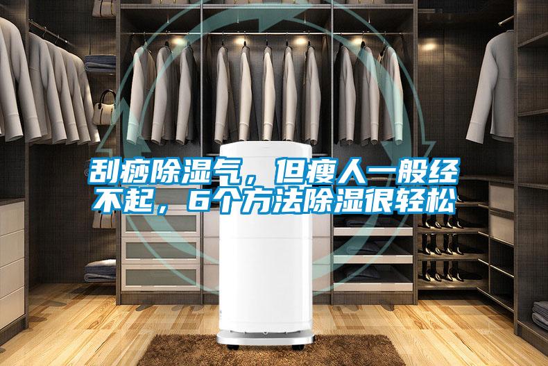 刮痧除濕氣，但瘦人一般經(jīng)不起，6個方法除濕很輕松