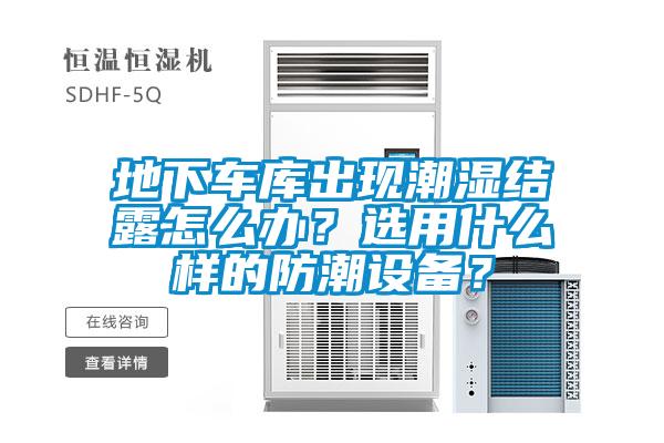地下車庫出現(xiàn)潮濕結(jié)露怎么辦？選用什么樣的防潮設(shè)備？