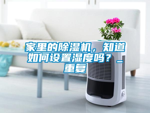家里的除濕機(jī)，知道如何設(shè)置濕度嗎？_重復(fù)