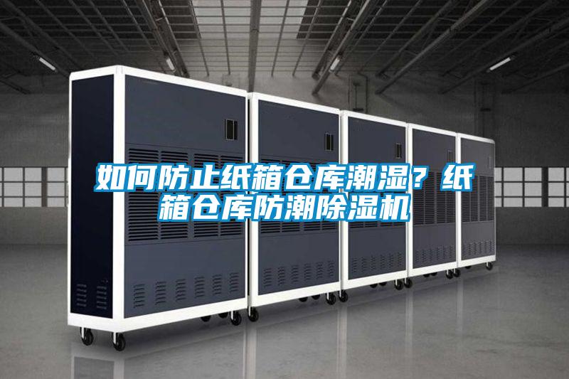 如何防止紙箱倉(cāng)庫潮濕？紙箱倉(cāng)庫防潮除濕機(jī)