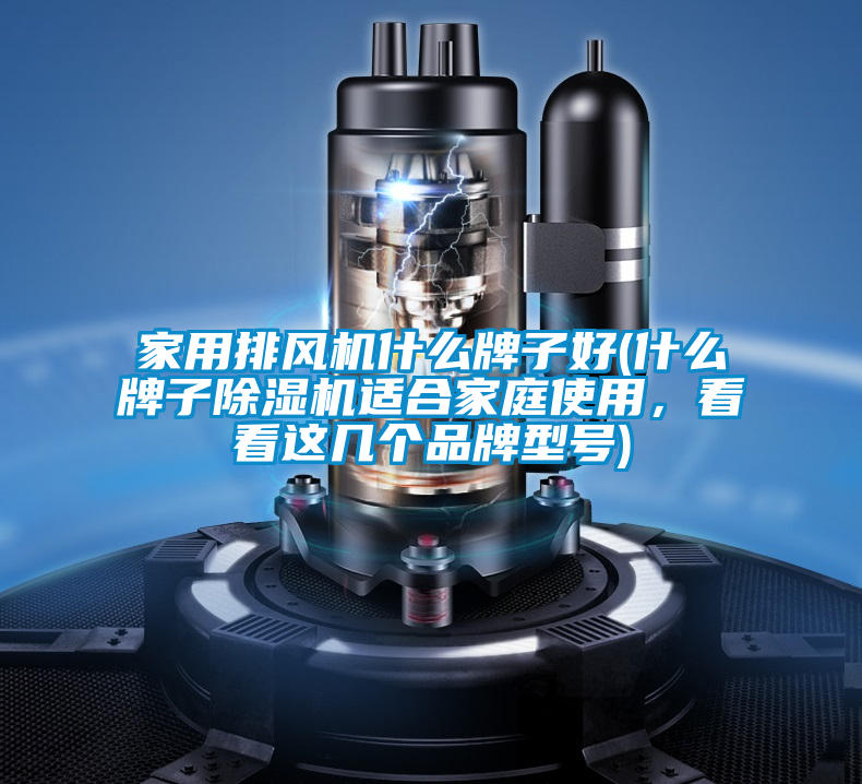 家用排風(fēng)機(jī)什么牌子好(什么牌子除濕機(jī)適合家庭使用，看看這幾個(gè)品牌型號(hào))