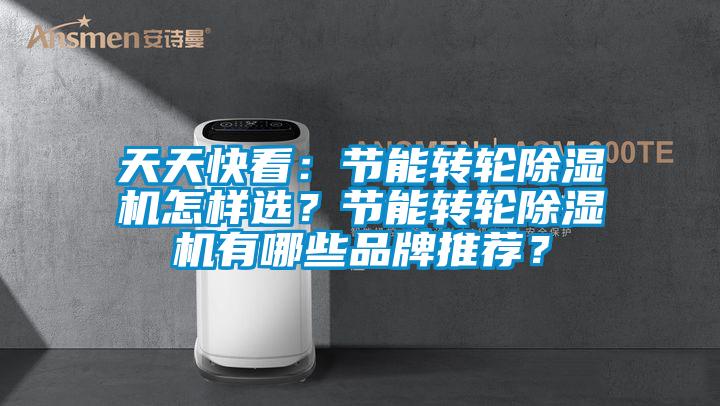 天天快看：節(jié)能轉(zhuǎn)輪除濕機(jī)怎樣選？節(jié)能轉(zhuǎn)輪除濕機(jī)有哪些品牌推薦？