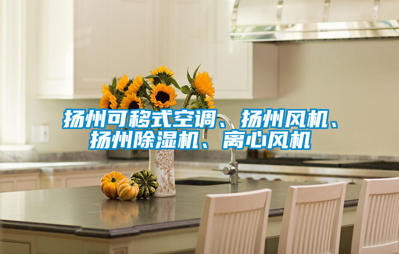 揚(yáng)州可移式空調(diào)、揚(yáng)州風(fēng)機(jī)、揚(yáng)州除濕機(jī)、離心風(fēng)機(jī)