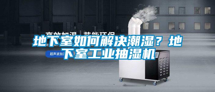 地下室如何解決潮濕？地下室工業(yè)抽濕機(jī)