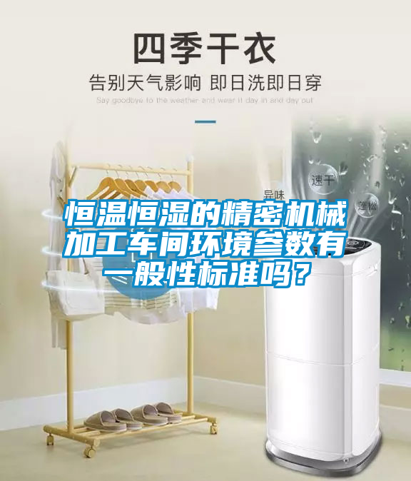 恒溫恒濕的精密機(jī)械加工車(chē)間環(huán)境參數(shù)有一般性標(biāo)準(zhǔn)嗎？