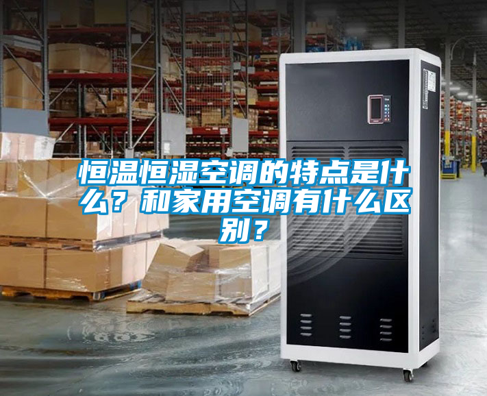 恒溫恒濕空調(diào)的特點是什么？和家用空調(diào)有什么區(qū)別？