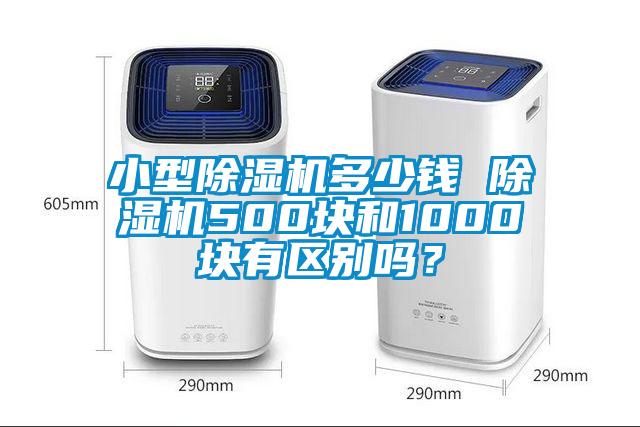 小型除濕機(jī)多少錢 除濕機(jī)500塊和1000塊有區(qū)別嗎？