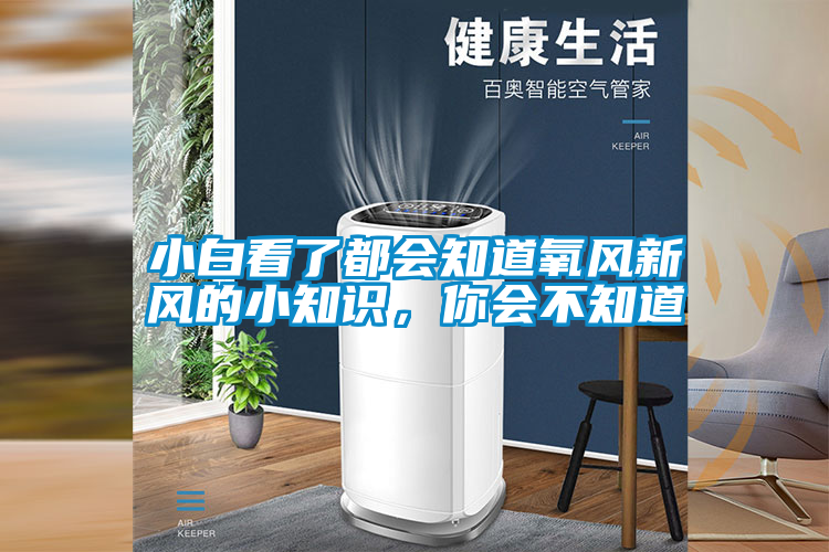 小白看了都會知道氧風(fēng)新風(fēng)的小知識，你會不知道