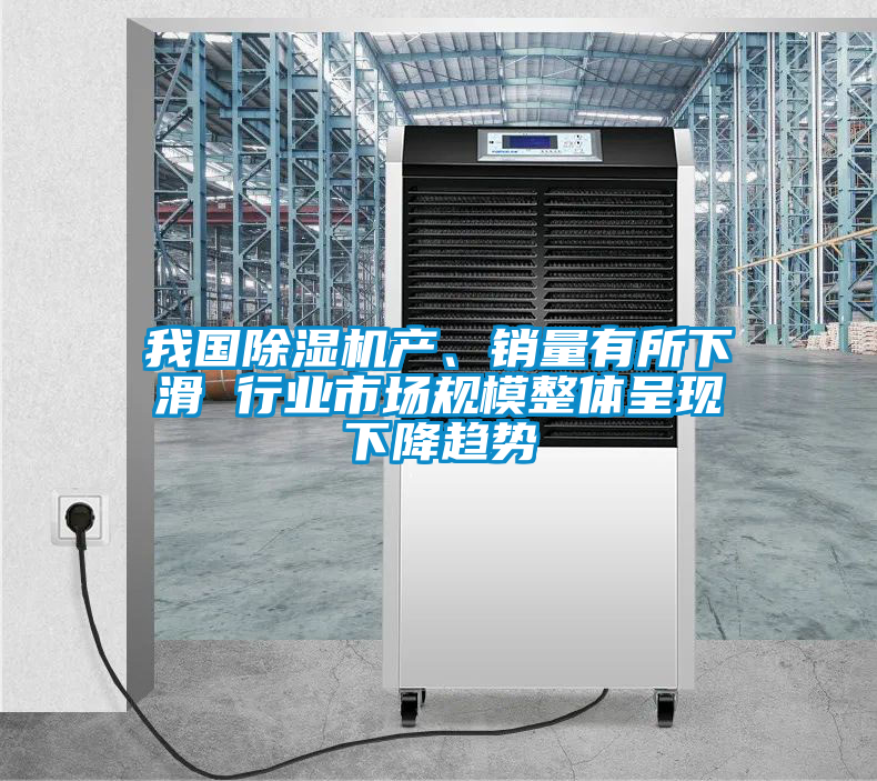 我國除濕機產(chǎn)、銷量有所下滑 行業(yè)市場規(guī)模整體呈現(xiàn)下降趨勢