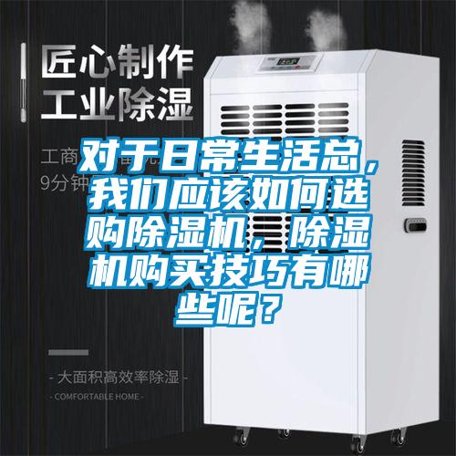 對于日常生活總，我們應(yīng)該如何選購除濕機，除濕機購買技巧有哪些呢？