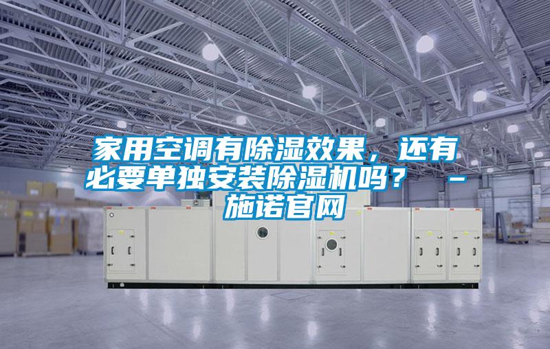 家用空調(diào)有除濕效果，還有必要單獨(dú)安裝除濕機(jī)嗎？ – 施諾官網(wǎng)