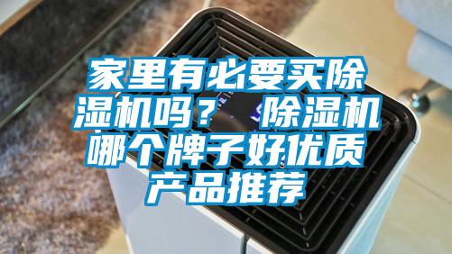 家里有必要買除濕機(jī)嗎？ 除濕機(jī)哪個牌子好優(yōu)質(zhì)產(chǎn)品推薦