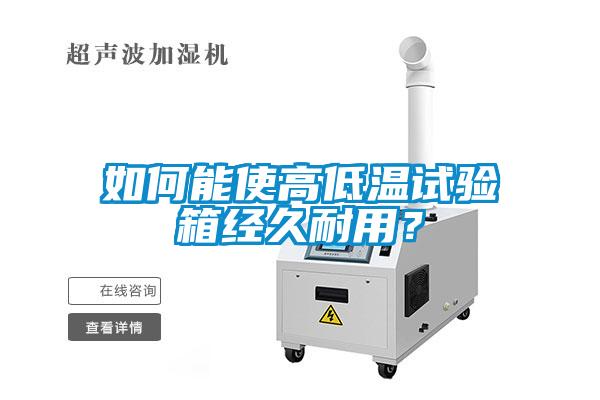 如何能使高低溫試驗(yàn)箱經(jīng)久耐用？