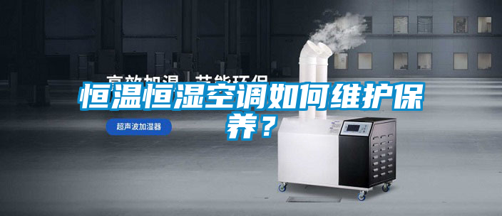 恒溫恒濕空調(diào)如何維護(hù)保養(yǎng)？