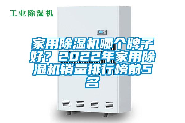 家用除濕機(jī)哪個(gè)牌子好？2022年家用除濕機(jī)銷量排行榜前5名