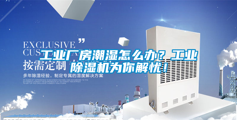 工業(yè)廠房潮濕怎么辦？工業(yè)除濕機(jī)為你解憂！