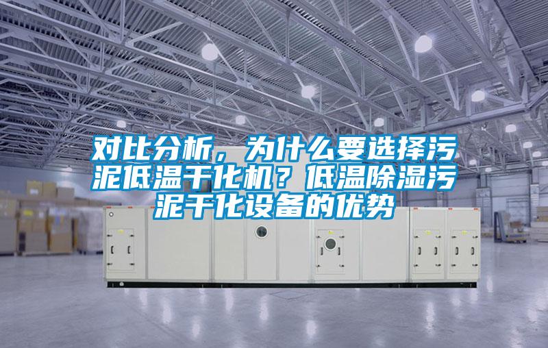 對比分析，為什么要選擇污泥低溫干化機？低溫除濕污泥干化設(shè)備的優(yōu)勢